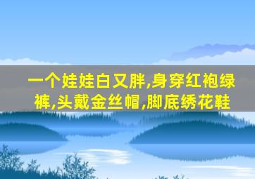 一个娃娃白又胖,身穿红袍绿裤,头戴金丝帽,脚底绣花鞋