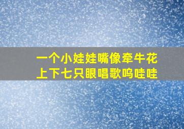 一个小娃娃嘴像牵牛花上下七只眼唱歌呜哇哇