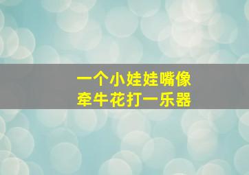 一个小娃娃嘴像牵牛花打一乐器