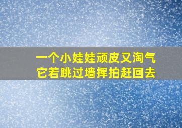 一个小娃娃顽皮又淘气它若跳过墙挥拍赶回去