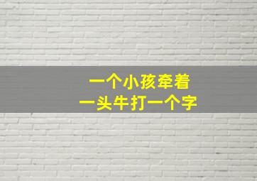 一个小孩牵着一头牛打一个字