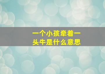 一个小孩牵着一头牛是什么意思