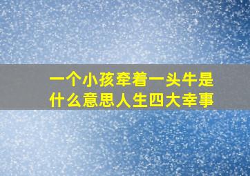 一个小孩牵着一头牛是什么意思人生四大幸事