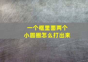 一个框里面两个小圆圈怎么打出来