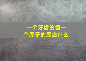 一个牙齿的齿一个屋子的屋念什么