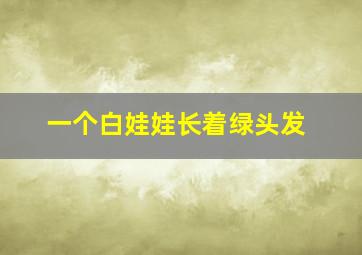 一个白娃娃长着绿头发