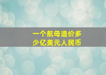 一个航母造价多少亿美元人民币