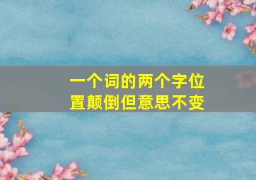 一个词的两个字位置颠倒但意思不变