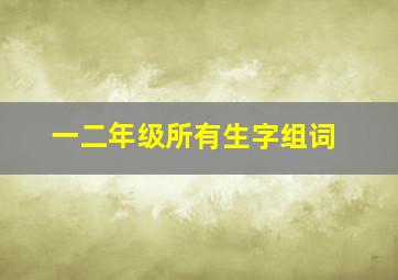 一二年级所有生字组词