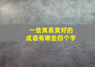 一些寓意美好的成语有哪些四个字