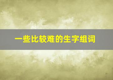 一些比较难的生字组词