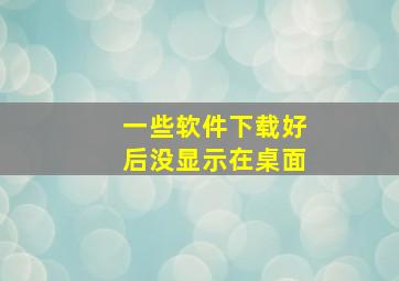 一些软件下载好后没显示在桌面