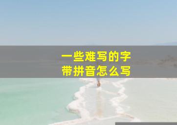 一些难写的字带拼音怎么写