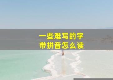 一些难写的字带拼音怎么读