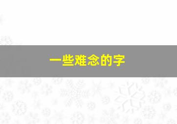 一些难念的字