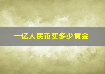 一亿人民币买多少黄金