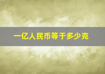 一亿人民币等于多少克