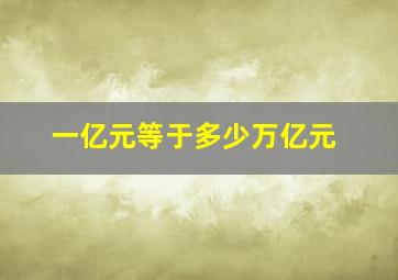 一亿元等于多少万亿元