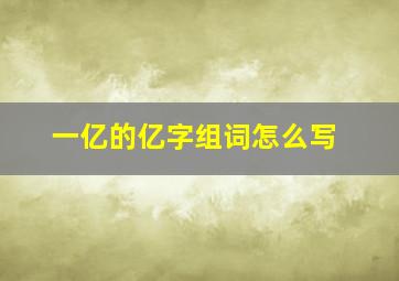 一亿的亿字组词怎么写