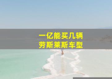 一亿能买几辆劳斯莱斯车型