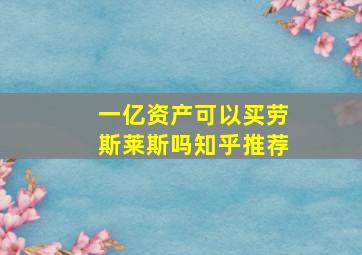 一亿资产可以买劳斯莱斯吗知乎推荐