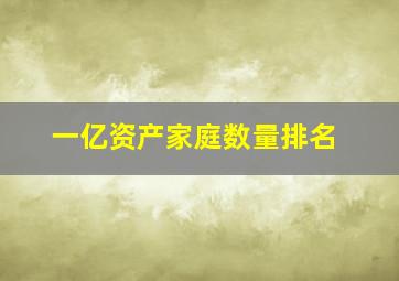 一亿资产家庭数量排名