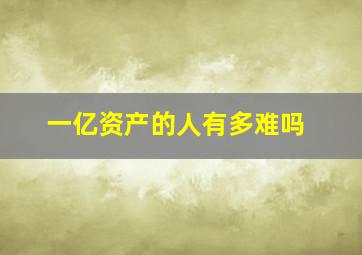 一亿资产的人有多难吗