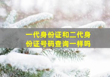 一代身份证和二代身份证号码查询一样吗