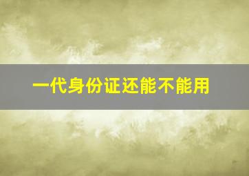 一代身份证还能不能用