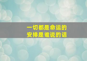 一切都是命运的安排是谁说的话