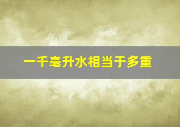 一千毫升水相当于多重