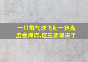 一只氢气球飞到一定高度会爆炸,这主要取决于