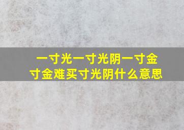 一寸光一寸光阴一寸金寸金难买寸光阴什么意思