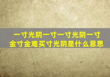 一寸光阴一寸一寸光阴一寸金寸金难买寸光阴是什么意思