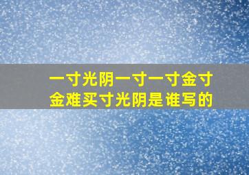 一寸光阴一寸一寸金寸金难买寸光阴是谁写的