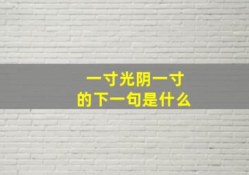 一寸光阴一寸的下一句是什么