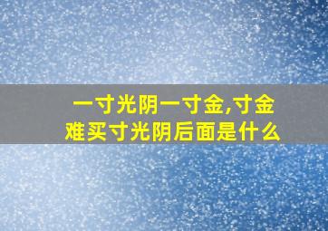 一寸光阴一寸金,寸金难买寸光阴后面是什么