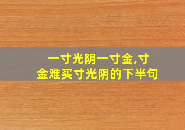 一寸光阴一寸金,寸金难买寸光阴的下半句