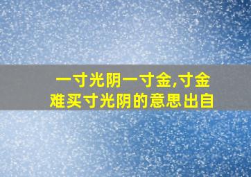 一寸光阴一寸金,寸金难买寸光阴的意思出自