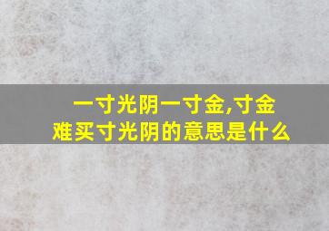 一寸光阴一寸金,寸金难买寸光阴的意思是什么