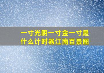 一寸光阴一寸金一寸是什么计时器江南百景图