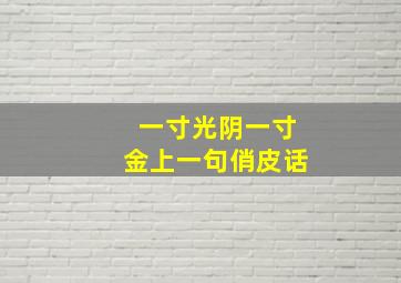 一寸光阴一寸金上一句俏皮话