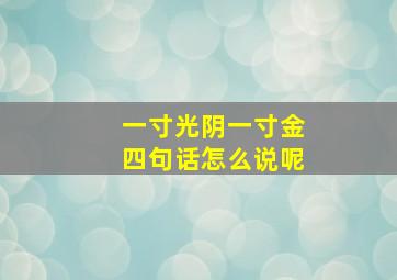 一寸光阴一寸金四句话怎么说呢