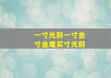 一寸光阴一寸金寸金难买寸光阴