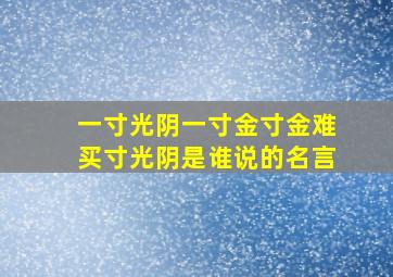 一寸光阴一寸金寸金难买寸光阴是谁说的名言