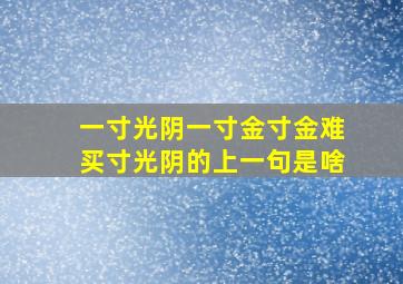 一寸光阴一寸金寸金难买寸光阴的上一句是啥