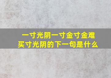 一寸光阴一寸金寸金难买寸光阴的下一句是什么