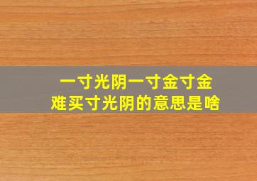 一寸光阴一寸金寸金难买寸光阴的意思是啥