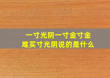 一寸光阴一寸金寸金难买寸光阴说的是什么