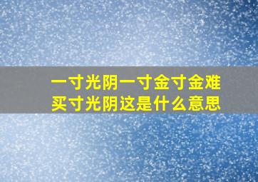 一寸光阴一寸金寸金难买寸光阴这是什么意思